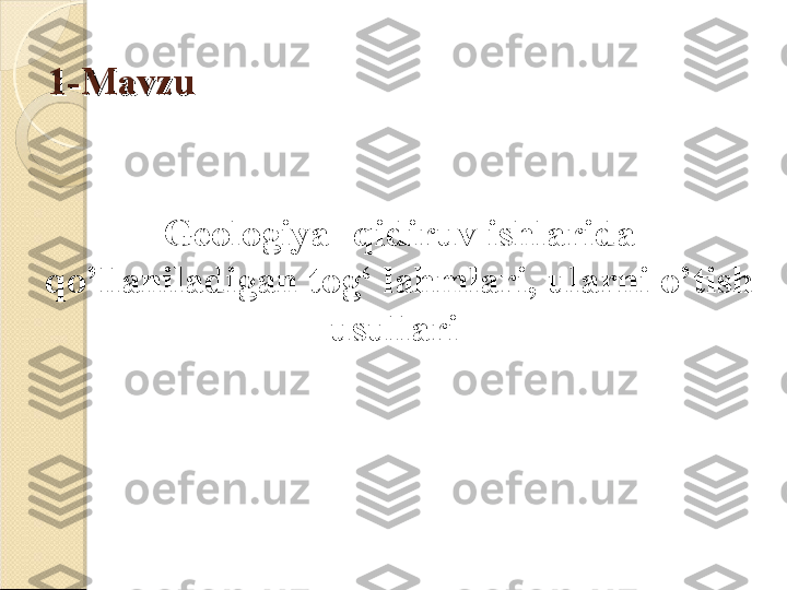 1-Mavzu1-Mavzu
Geologiya -qidiruv ishlarida 
qo’llaniladigan tog‘ lahmlari, ularni o’tish 
usullari     