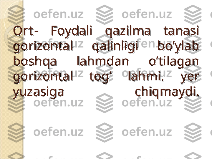 OrtOrt
-  Foydali  qazilma  tanasi -  Foydali  qazilma  tanasi 
gorizontal  qalinligi  bo’ylab gorizontal  qalinligi  bo’ylab 
boshqa  lahmdan  o’tilagan boshqa  lahmdan  o’tilagan 
gorizontal  tog’  lahmi.  yer gorizontal  tog’  lahmi.  yer 
yuzasiga  chiqmaydi.yuzasiga  chiqmaydi.    