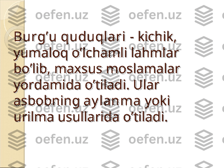 Burg’u quduqlariBurg’u quduqlari
 - kichik,  - kichik, 
yumaloq o’lchamli lahmlar yumaloq o’lchamli lahmlar 
bo’lib, maxsus moslamalar bo’lib, maxsus moslamalar 
yordamida o’tiladi. Ular yordamida o’tiladi. Ular 
asbobning asbobning 
ay lanma ay lanma 
yoki yoki 
urilma usullarida o’tiladi.urilma usullarida o’tiladi.    