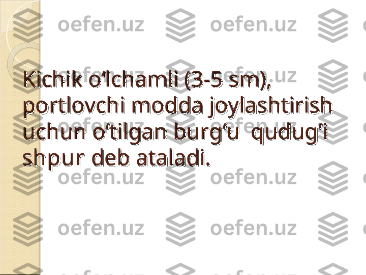 Kichik o‘lchamli (3-5 sm), Kichik o‘lchamli (3-5 sm), 
portlovchi modda joylashtirish portlovchi modda joylashtirish 
uchun o‘tilgan burg‘u  quduguchun o‘tilgan burg‘u  qudug
’’
i i 
shpurshpur
 deb ataladi. deb ataladi.    