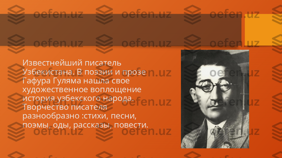 Известнейший писатель 
Узбекистана. В поэзии и прозе 
Гафура Гуляма нашла свое 
художественное воплощение 
история узбекского народа. 
Творчество писателя 
разнообразно :стихи, песни, 
поэмы, оды, рассказы, повести.  