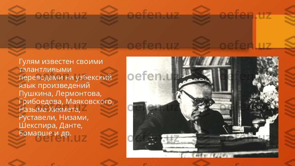 Гулям известен своими 
талантливыми 
переводами на узбекский 
язык произведений 
Пушкина, Лермонтова, 
Грибоедова, Маяковского, 
Назыма Хикмета, 
Руставели, Низами, 
Шекспира, Данте, 
Бомарше и др.  