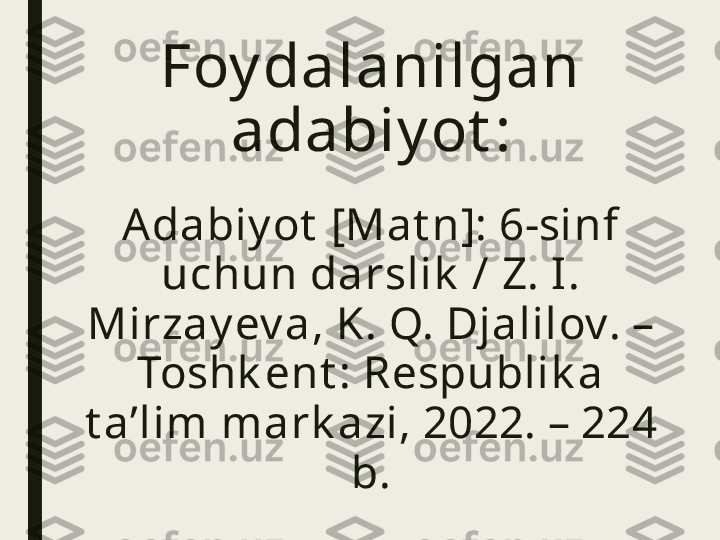 Foy dalanilgan 
adabiy ot :
A dabiy ot  [Mat n]: 6-sinf 
uchun darslik  / Z. I . 
Mirzay ev a, K. Q. Djalilov. – 
Toshk ent : Respublik a 
t a’lim mark azi, 2022. – 224 
b. 