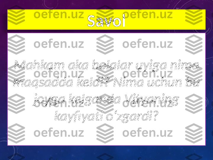 Savol
Mahkam aka bolalar uyiga nima 
maqsadda keldi? Nima uchun bu 
joyga kelganda Vityaning 
kayﬁyati o‘zgardi?  