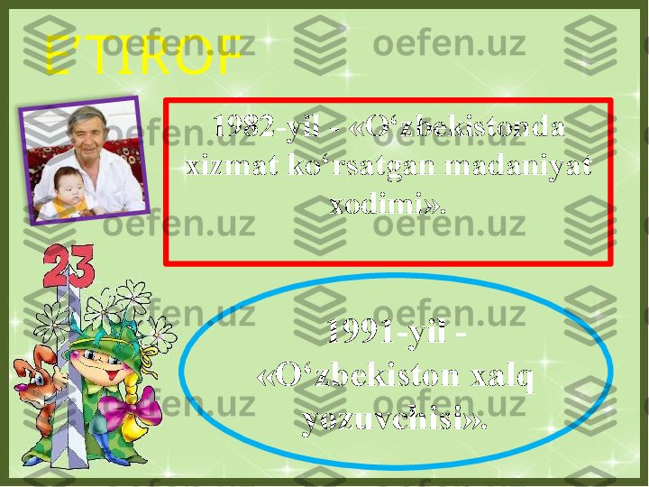 E’ TIROF
1982-yil - «O‘zbekistonda 
xizmat ko‘rsatgan madaniyat 
xodimi».
1991-yil - 
«O‘zbekiston xalq 
yozuvchisi».    