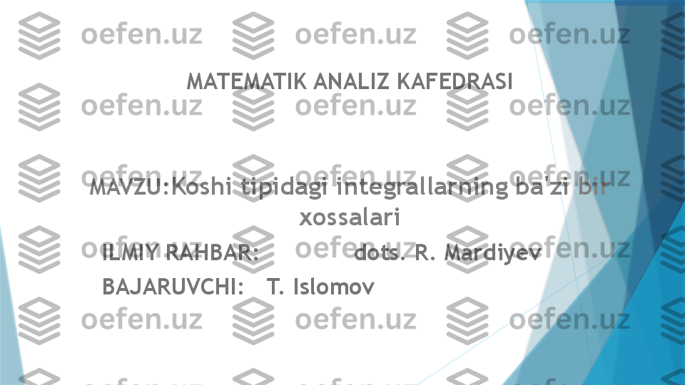 MATEMATIK ANALIZ KAFEDRASI
MAVZU: Koshi tipidagi integrallarning ba'zi bir 
xossalari
ILMIY RAHBAR:  dots. R. Mardiyev 
BAJARUVCHI:    T. Islomov                   