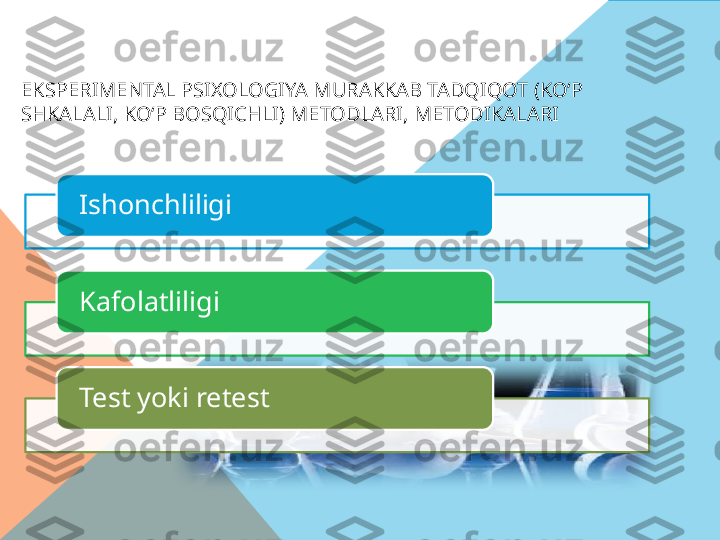 EKSPERIMENTAL PSIXOLOGIYA MURAKKAB TADQIQOT (KOʻP 
SHKALALI, KOʻP BOSQICHLI) METODLARI, METODIKALARI
Ishonchliligi
Kafolatliligi
Test yoki retest      