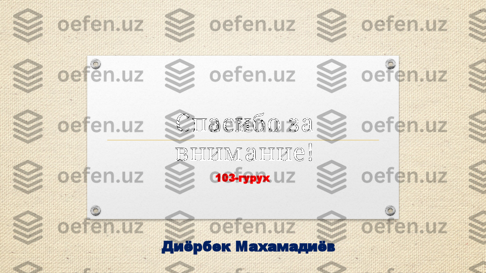 C пасибо з а 
вним ание !
103-гурух
Диёрбек Махамадиёв 