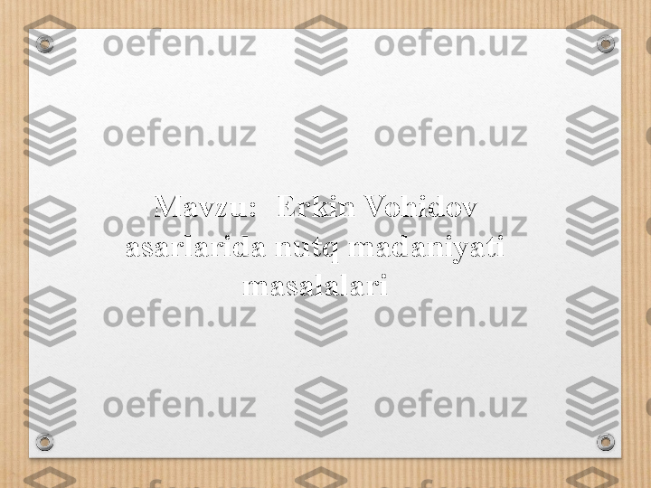 Mavzu:  Erkin Vohidov 
asarlarida nutq madaniyati 
masalalari 