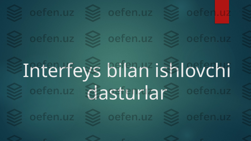 Interfeys bilan ishlovchi 
dasturlar   