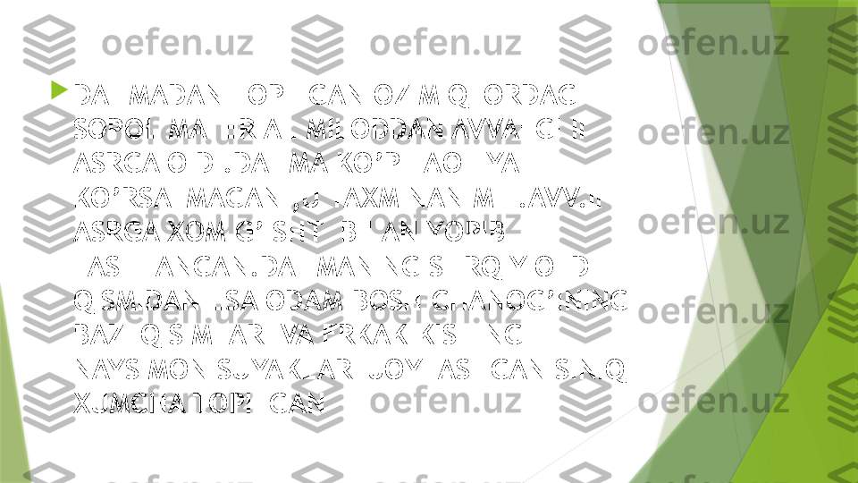 
DAHMADAN TOPILGAN OZ MIQTORDAGI 
SOPOL MATERIAL MILODDAN AVVALGI II 
ASRGA OID .DAHMA KO’P FAOLIYAT 
KO’RSATMAGAN ,U TAXMINAN MIL.AVV.II 
ASRGA XOM G’ISHT  BILAN YOPIB 
TASHLANGAN.DAHMANING SHRQIY OLD 
QISMIDAN ESA ODAM BOSH CHANOG’INING 
BAZI QISIMLARI VA ERKAK KISHING 
NAYSIMON SUYAKLARI JOYLASHGAN SINIQ 
XUMCHA TOPILGAN                 