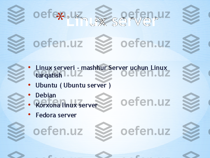 • Linux serveri - mashhur Server uchun Linux 
tarqatish
• Ubuntu ( Ubuntu server )
• Debian
• Korxona linux server
• Fedora server * Linux server 