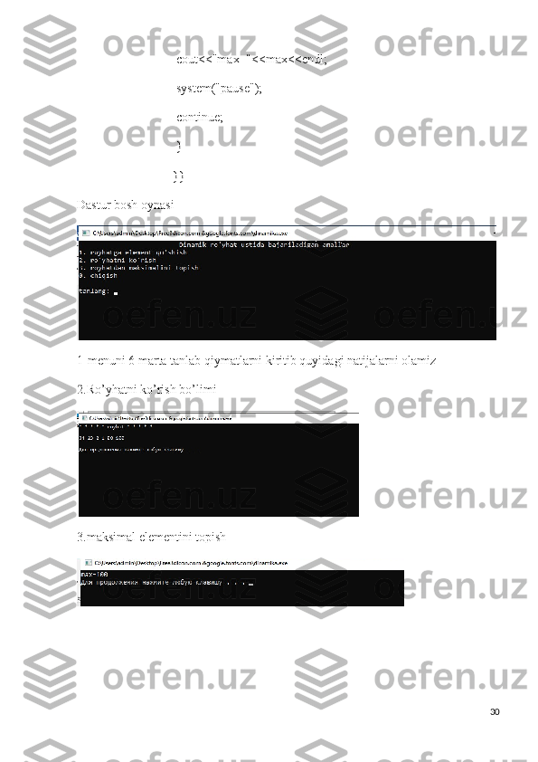   cout<<"max="<<max<<endl;
  system("pause");
  continue;
  }
}}
Dastur bosh oynasi
1-menuni 6 marta tanlab qiymatlarni kiritib quyidagi natijalarni olamiz
2.Ro’yhatni ko’rish bo’limi
3.maksimal elementini topish
30 