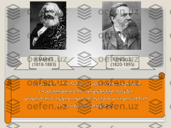 10K . M А RKS  
(1818-1883) F . ENG Е LS  
(1820-1895)
   Jamiyatni   o'z - o'zid а n   riv о jl а n а dig а n ,  iqtis о diy  
riv о jl а nishning   bir   b о sqichid а gi   b а rch а 
m а ml а k а tl а r   uchun   umumiy   bo'lg а n   o't а  mur а kk а b  
tizim   sif а tid а  t а vsifl а ydi .    