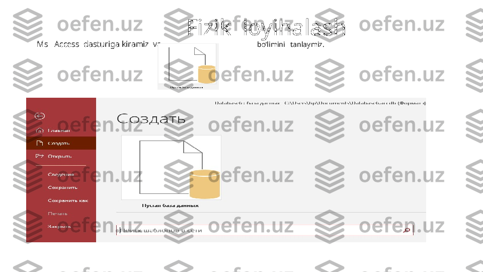                            Fizik  loyihalash
Ms   Access  dasturiga kiramiz  va                                              bo’limini   tanlaymiz. 