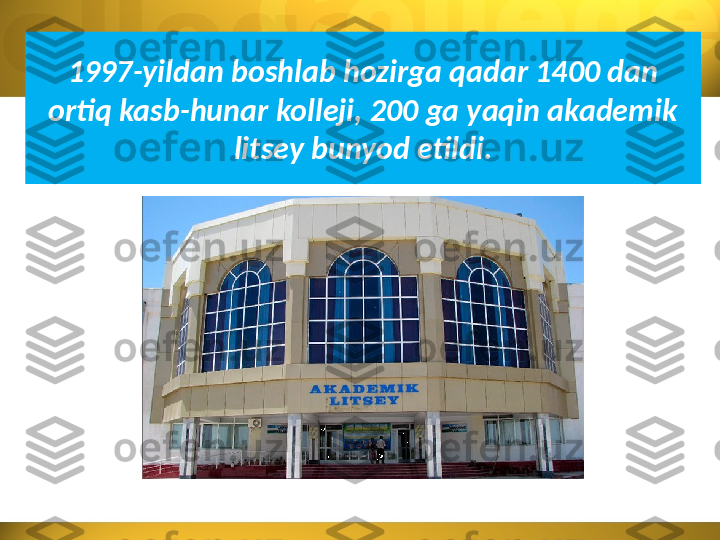 1997-yildan boshlab hozirga qadar 1400 dan 
ortiq kasb-hunar kolleji, 200 ga yaqin akademik 
litsey bunyod etildi. 