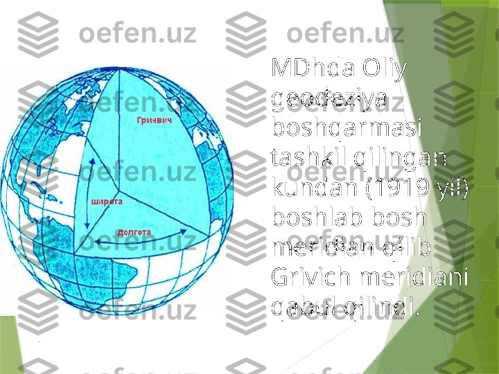 MDhda Oliy 
geodeziya 
boshqarmasi 
tashkil qilingan 
kundan (1919 yil) 
boshlab bosh 
meridian qilib 
Grivich meridiani 
qabul qilindi. 
.                 