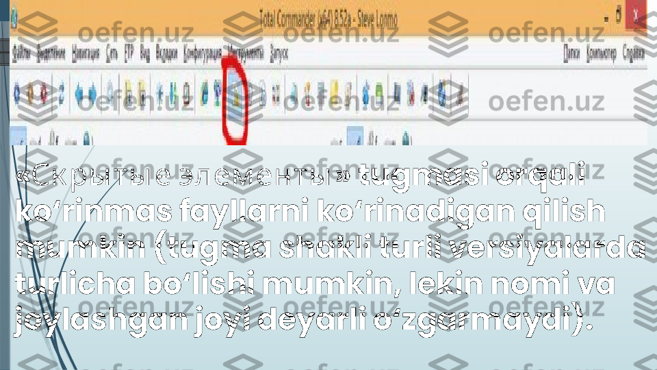 «   » Ск ры ты е элем енты tugmasi orqali 
ko‘rinmas fayllarni ko‘rinadigan qilish 
mumkin (tugma shakli turli versiyalarda 
turlicha bo‘lishi mumkin, lekin nomi va 
joylashgan joyi deyarli o‘zgarmaydi).              