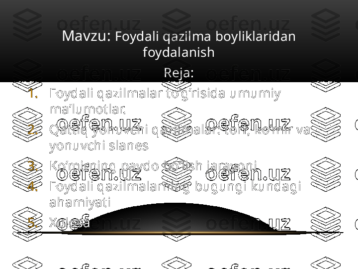 Mavzu:  Foydali qazilma boyliklaridan 
foydalanish
Reja:
1. Foydali qazilmalar to’g’risida umumiy 
ma’lumotlar.
2. Qattiq yonuvchi qazilmalar: torf, ko’mir va 
yonuvchi slanes
3. Ko’mirning paydo bo’lish jarayoni
4. Foydali qazilmalarning bugungi kundagi 
ahamiyati
5. Xulosa 