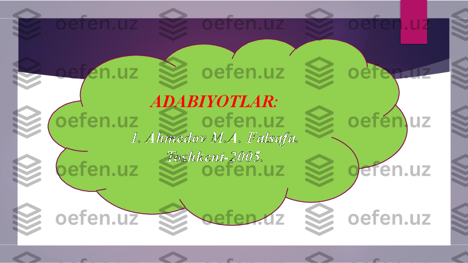 ADABIYOTLAR:
1. Ahmedov M.A. Falsafa. 
Toshkent-2005.        