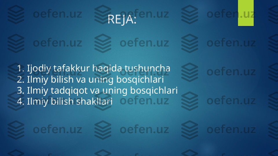 RE JA:
1. Ijodiy tafakkur haqida tushuncha
2. Ilmiy bilish va uning bosqichlari 
3. Ilmiy tadqiqot va uning bosqichlari 
4. Ilmiy bilish shakllari   