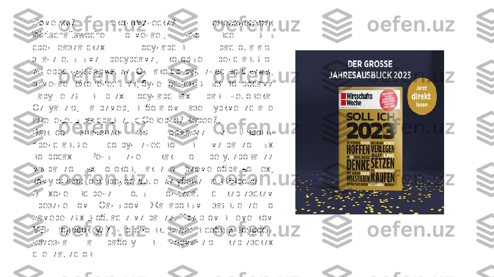 Немецкий  экономический  еженедельник 
Wirtschaftswoche  отмечает,  что  все  пять 
среднеазиатских  государств  располагают 
значительными  ресурсами,  которые  представляют 
интерес для Германии. Однако сотрудничество с ними, 
отмечает еженедельник, будет осложняться вопросами 
нарушения  в  этих  государствах  прав  человека. 
Ситуацию,  например,  в  богатом  газе  Туркменистане 
еженедельник сравнил с Северной Кореей.
Важное  значение  для  Германии  и  Европы 
представляет  сотрудничество  в  миграционных 
вопросах.  Речь  идет  как  о  регулировании 
миграционных  потоков,  так  и  о  приеме  обратно  тех, 
кому отказано в предоставлении убежища в Европе.
В  ходе  встречи  Шольц  подписал  с  киргизским 
президентом  Садыром  Жапаровым  заявление  о 
намерениях в области миграции. При этом в немецком 
МВД  подчеркнули,  что  оно  включает  в  себя  и  вопросы 
приезда  на  работу  в  Германию  киргизских 
специалистов. 