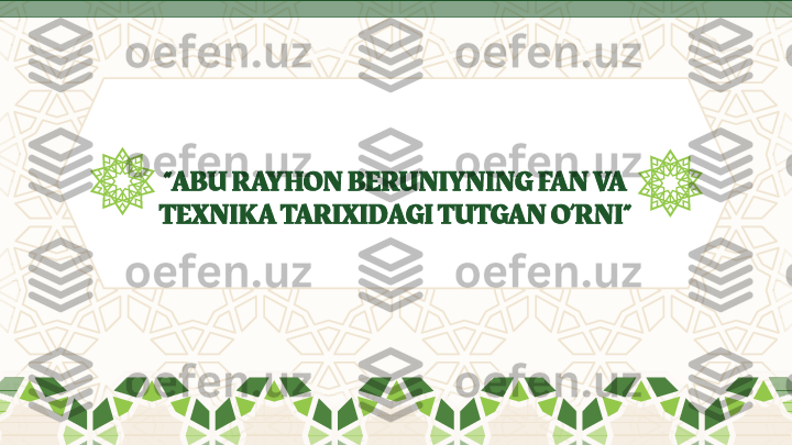 “ ABU RAYHON BERUNIYNING FAN VA  
TEXNIKA TARIXIDAGI TUTGAN O’RNI ” 