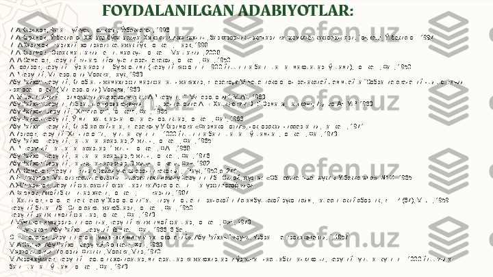 FOYDALANILGAN ADABIYOTLAR:
И.А.Каримов, Ватан туйғуси. Тошкент, Ўзбекистон, 1996
И.А.Каримов, Ўзбекистон ХХI аср бўсағасида: Хавфсизликка таҳдид, барқарорлик шартлари ва тараққиёт кафолатлари. Тошкент, Ўзбекистон. 1997
И. А Каримов.  Тарихий  хотирасиз келажак  йўқ . Тошкент,  Ш ар қ , 1998  
И.А.Каримов. Юксак маънавият-енгилмас куч. Тошкент. Маънавият, 2008         
А. А.Семенов, Беруний-видаюшийся учени средневекоя ,  Тошкент,  Фан , 1950
А.Носиров, Беруний – ўрта асрнинг буюк олими (Беруний вафотининг 900 йиллигига бағишланган мақолалар тўплами), Тошкент, Фан, 1950 
А.Р.Беруний, Минерология.Москва, Наук, 1963
Абу Райхон Беруний, Китоб ал-джамахирфи марифат ал-джавахир, в переводе М.Белениского под редаксией.Леммлейна “Собрание сведений для познания 
драгосенноцей” ( Минерология) Москва, 1963
А. М.Белиницкий. Примечания к переводу, в кн: А.Р.Беруни,  “  Минерология”. М.АН. 1963
Абу Райхан Беруни, Избран ны е произведения, т. II, Предисловие А. Б. Халидова и В. Г. Эрмана, Ташкент, Изд-во АН УзР 1963
Абу Райҳон  Беруний, “Ҳиндистон”, Тошкент, Фан, 1965
Абу Райҳон Беруний, Ўтмиш халқлардан қолган ёдгорликлар, Тошкент, Фан, 1966
Абу Райхан Беруний, Китаб ас-сайдана, в переводу У.Каримова «Фармакогнозия», докторская диссертация, Ташкент, 1971
А.Ирисов, Беруний “Ҳиндистон”и,  Туғилган кунининг 1000 йиллигига бағишланган тўпламдан, Тошкент, Фан, 1973
Абу Райҳон Беруний, Танланган асарлар, 2- жилд, Тошкент, Фан, 1965
А. Р. Беруний. Танланган асарлар. 1-жилд. Тошкент, ФАН ,1968
Абу Райҳон Беруний, Танланган асарлар, 5-жилд, Тошкент, Фан, 1976
Абу Рай ҳ он Беруний ,  Танланган асарлар, 3-жилд. Тошкент ,  Фан ,  1982
A . A . Семенов, Беруни –видаюшейся учены среднивековья ,Т.Наук, 1950,ст.274.
А.Д. Шарипов ,  Малоизвестные страницы переписки между Беруни и Ибн Синой, журнал «Общественные науки в Узбекистане». № 11. 1965
А.Ж.Шарипов, Беруний фалсафий қарашлари ва Аристотелнинг натурфилософияси. 
А.Қаюмов, Ажойиб кишилар ҳаёти, Тошкент, Ёш гвардия, 1987
Б. Халидов, Дополнение к тексту “Хронологии” ал-Бируни по Ленинградской и Истамбульской рукописям, Палестинский сборник, внп. 4 (67), М.-Л., 1959.
Беруний билан Ибн Сино савол жавоблари, Тошкент, Фан, 1950
Беруний ва ижтимоий фанлар ,  Тошкент, Фан, 1973
И.Мўминов муҳаррирлиги остида, Беруний ва ижтимой фанлар, Тошкент, Фан, 1973
П.Г. Булгаков. Абу Рай ҳ он Беруний.Тошкент. Фан .1966. 6-бет.
С. П. Толстов, Бируни и его «Памятники минувших поколений», Абу Райхан Бируни, Избраннне произведения, I, 1957
М.А.Сал ъ е. Абу Рай ҳ он Беруний, Т ошкент,  Фан ,  1960
Марио Лъоцци, История Физики , Москва, Мир, 1970
М.Акромхўжаев, Беруний –геологик ҳодисалар, минераллар ва жавоҳирларни ўрганган дастлабки тадқиқотчи, Беруний туғилган кунининг 1000 йиллигига  
бағишланган тўплам. Тошкент, Фан, 1973 