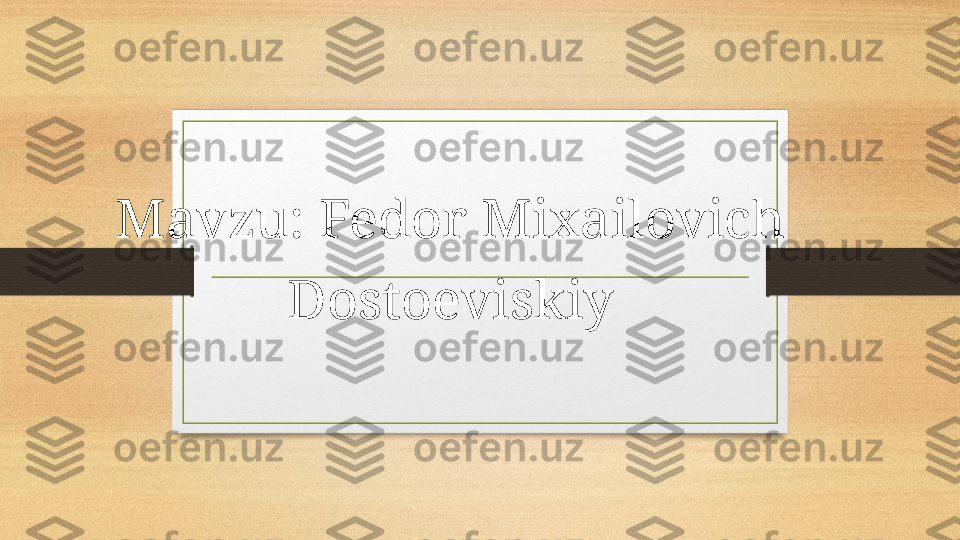 Mavzu: Fedor Mixailovich 
Dostoeviskiy 