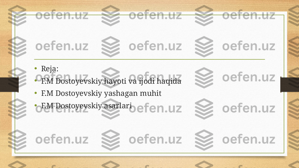 •
Reja: 
•
F.M Dostoyevskiy hayoti va ijodi haqida
•
F.M Dostoyevskiy yashagan muhit
•
F.M Dostoyevskiy asarlari 