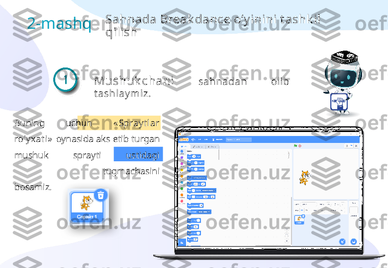 Mushuk chani   sahnadan  olib 
t ashlay miz.
Buning  uchun  « Spray t l ar 
ro‘y xat i »  oynasida aks etib turgan 
mushuk  sprayti  ustidagi 
« o‘chi ri sh »   tugmachasini 
bosamiz. 2-mashq Sahnada Break dance o‘y inini t ashk il 
qilish  