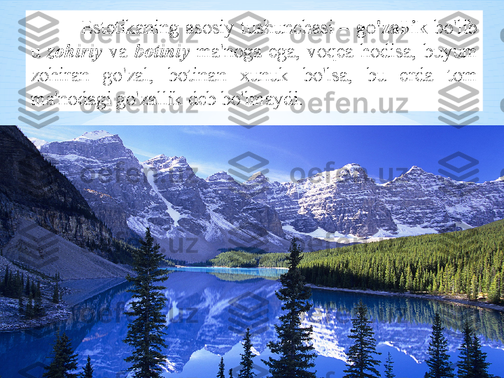 Est е tik а ning   а s о siy   tushunch а si   –   go'z а llik   bo'lib  
u   z о hiriy   v а   b о tiniy   m а' n о g а  eg а,  v о q еа- h о dis а,  buyum  
z о hir а n   go'z а l ,  b о tin а n   х unuk   bo'ls а,  bu   е rd а  t о m  
m а' n о d а gi   go'z а llik   d е b   bo'lm а ydi .  