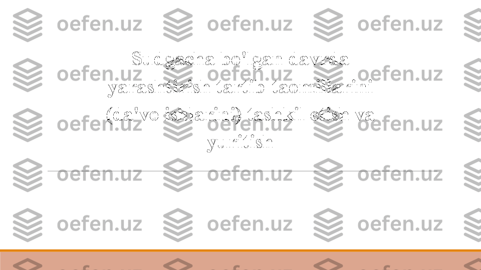 Sudgacha bo'lgan davrda 
yarashtirish tartib-taomillarini 
(da'vo ishlarini) tashkil etish va 
yuritish 