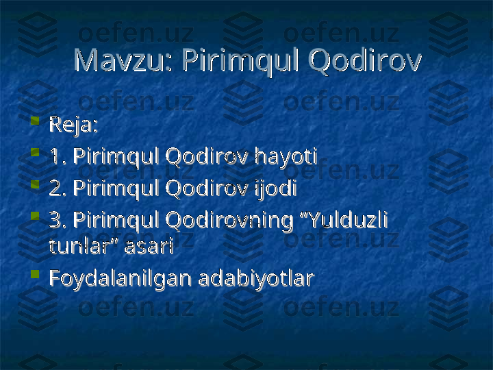 Mavzu: Pirimqul QodirovMavzu: Pirimqul Qodirov

Reja:Reja:

1. Pirimqul Qodirov hayoti1. Pirimqul Qodirov hayoti

2. Pirimqul Qodirov ijodi2. Pirimqul Qodirov ijodi

3. Pirimqul Qodirovning “Yulduzli 3. Pirimqul Qodirovning “Yulduzli 
tunlar” asaritunlar” asari

Foydalanilgan adabiyotlarFoydalanilgan adabiyotlar 