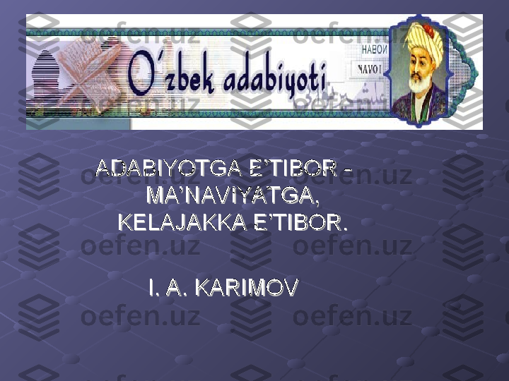 ADABIYOTGA E’TIBOR - ADABIYOTGA E’TIBOR - 
MA’NAVIYATGA, MA’NAVIYATGA, 
KELAJAKKA E’TIBOR.KELAJAKKA E’TIBOR.
I. A. KARIMOVI. A. KARIMOV 