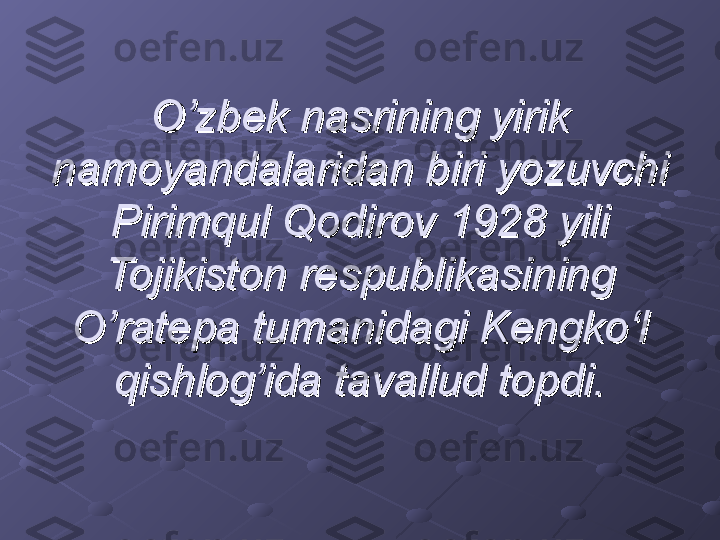 O’zbek nasrining yirik O’zbek nasrining yirik 
namoyandalaridan biri yozuvchi namoyandalaridan biri yozuvchi 
Pirimqul Qodirov 1928 yili Pirimqul Qodirov 1928 yili 
Tojikiston respublikasining Tojikiston respublikasining 
O’ratepa tumanidagi Kengko‘l O’ratepa tumanidagi Kengko‘l 
qishlog’ida tavallud topdi.qishlog’ida tavallud topdi. 