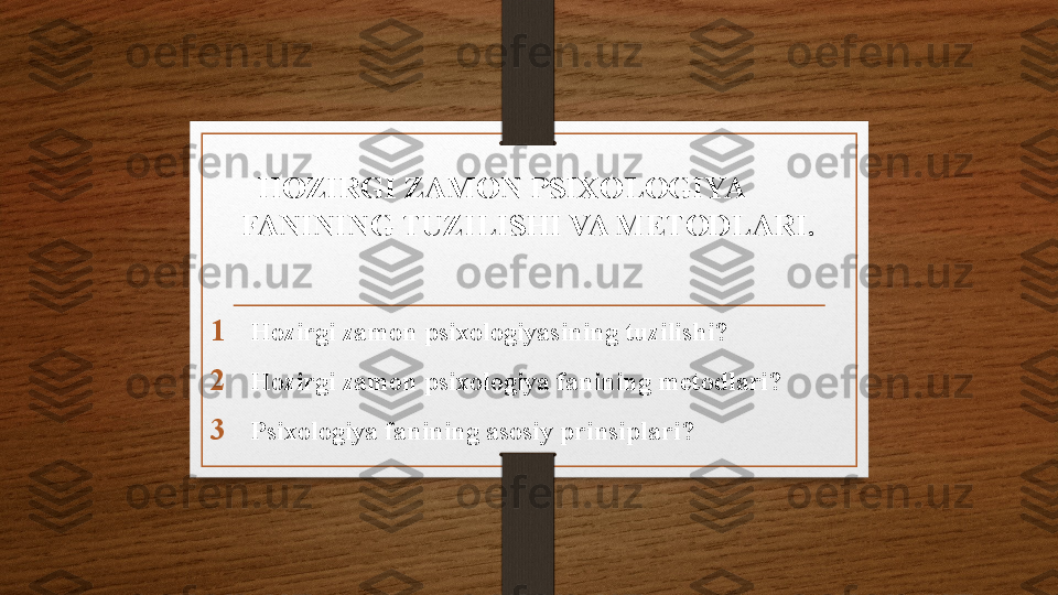 HOZIRGI ZAMON PSIXOLOGIYA        
FANINING TUZILISHI VA METODLARI.
1 Hozirgi zamon psixologiyasining tuzilishi?
2 Hozirgi zamon psixologiya fanining metodlari?
3 Psixologiya fanining asosiy prinsiplari? 