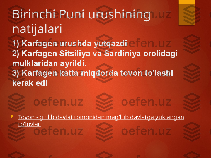 Birinchi Puni urushining 
natijalari

Tovon - g'olib davlat tomonidan mag'lub davlatga yuklangan 
to'lovlar.1) Karfagen urushda yutqazdi
2) Karfagen Sitsiliya va Sardiniya orolidagi 
mulklaridan ayrildi.
3) Karfagen katta miqdorda tovon to'lashi 
kerak edi       