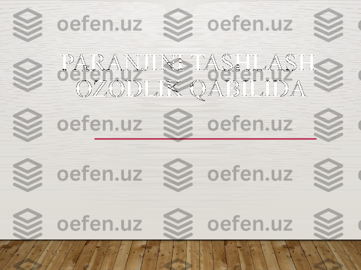 PARANJINI TASHLASH  
OZODLIK QABILIDA  