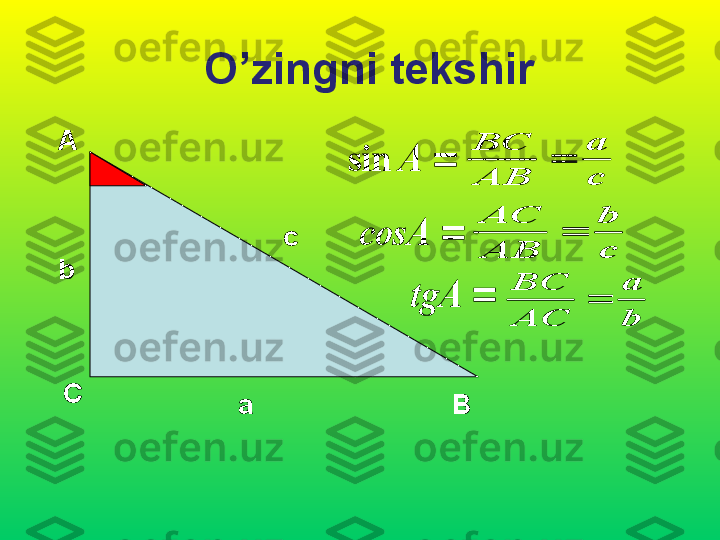 O’zingni tekshir
А
С
Вb c
a	A	sin	
	сosA	
	tgA	
c
a	
AB
BC	
	
c
b	
AB
АC	
	
b
a	
AC
BC	
 