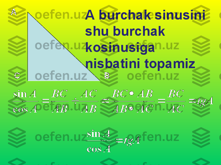 А
С ВA burchak sinusini 
shu burchak 
kosinusiga 
nisbatini topamiztgA	
AC
BC	
AC	AB	
AB	BC	
AB
AC	
AB
BC	
A
A	
		

	
			
cos
sin	
tgA	
A
A	
	
cos
sin 