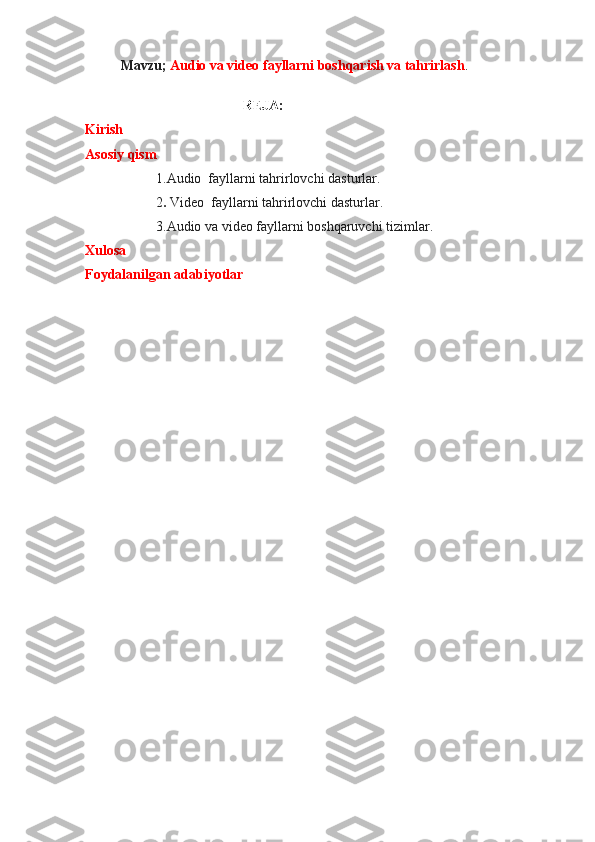 Mavzu;   Audio va video fayllarni boshqarish va tahrirlash .
                                             REJA:
Kirish
Asosiy qism
1.Audio  fayllarni tahrirlovchi dasturlar.
2 .  Video  fayllarni tahrirlovchi dasturlar.
3.Audio va video fayllarni boshqaruvchi tizimlar.
Xulosa
Foydalanilgan adabiyotlar 