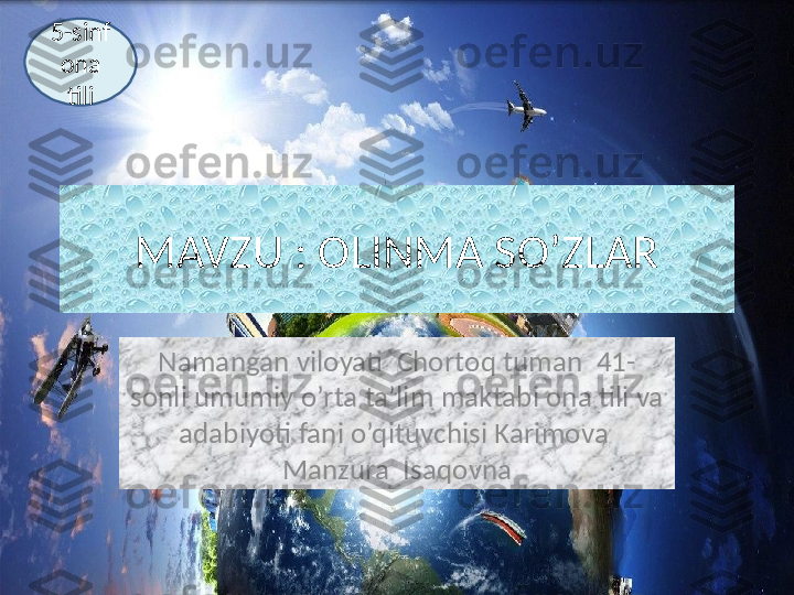 MAVZU : OLINMA SO’ZLAR
Namangan viloyati  Chortoq tuman  41- 
sonli umumiy o’rta ta’lim maktabi ona tili va 
adabiyoti fani o’qituvchisi Karimova  
Manzura  Isaqovna5-sinf 
ona 
tili 