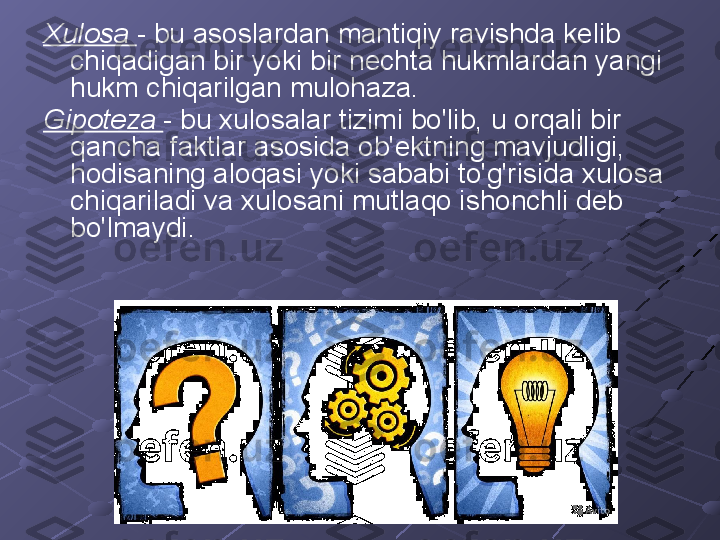 Xulosa  - bu asoslardan mantiqiy ravishda kelib 
chiqadigan bir yoki bir nechta hukmlardan yangi 
hukm chiqarilgan mulohaza.
Gipoteza  - bu xulosalar tizimi bo'lib, u orqali bir 
qancha faktlar asosida ob'ektning mavjudligi, 
hodisaning aloqasi yoki sababi to'g'risida xulosa 
chiqariladi va xulosani mutlaqo ishonchli deb 
bo'lmaydi. 