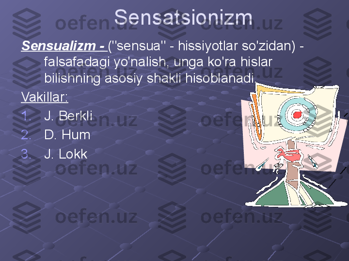 Sensatsionizm
Sensualizm -  ("sensua" - hissiyotlar so'zidan) - 
falsafadagi yo'nalish, unga ko'ra hislar 
bilishning asosiy shakli hisoblanadi.
Vakillar:
1. J. Berkli
2. D. Hum
3. J. Lokk 