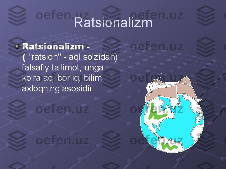 Ratsionalizm
Ratsionalizm - 
(  "ratsion" - aql so'zidan) 
falsafiy ta'limot, unga 
ko'ra aql borliq, bilim, 
axloqning asosidir. 