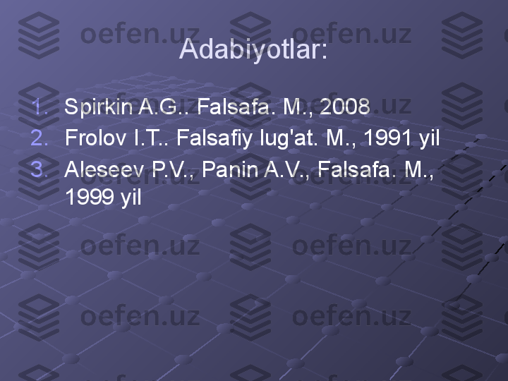 Adabiyotlar:
1. Spirkin A.G.. Falsafa. M., 2008
2. Frolov I.T.. Falsafiy lug'at. M., 1991 yil
3. Aleseev P.V., Panin A.V., Falsafa. M., 
1999 yil 