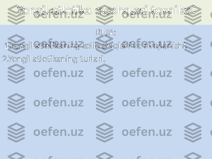 Yengil atletika mashqlari texnilasi
REJA:
  1.Yengil atletikaning kelib chiqishi va rivojlanishi.
2.Yengil atletikaning turlari. 