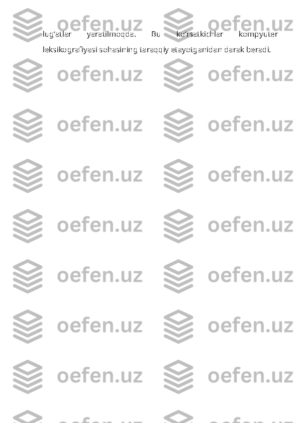 lug‘atlar   yaratilmoqda.   Bu   ko‘rsatkichlar   komp yuter
leksikografiyasi sohasining taraqqiy etayotganidan darak beradi. 