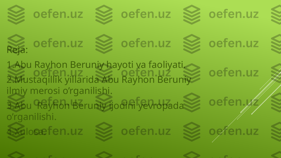 Reja:
1.Abu Rayhon Beruniy hayoti va faoliyati.
2.Mustaqillik yillarida Abu Rayhon Beruniy 
ilmiy merosi o’rganilishi.
3.Abu  Rayhon Beruniy ijodini yevropada 
o’rganilishi.
4.Xulosa. 